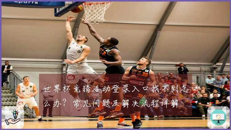 世界杯竞猜活动登录入口找不到怎么办？常见问题及解决流程详解