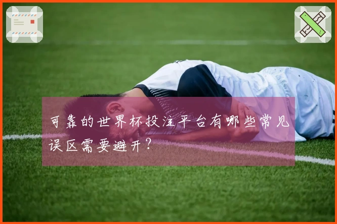 可靠的世界杯投注平台有哪些常见误区需要避开？