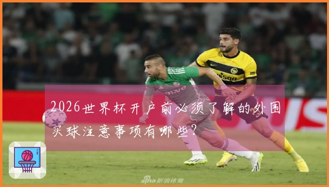 2026世界杯开户前必须了解的外围买球注意事项有哪些？