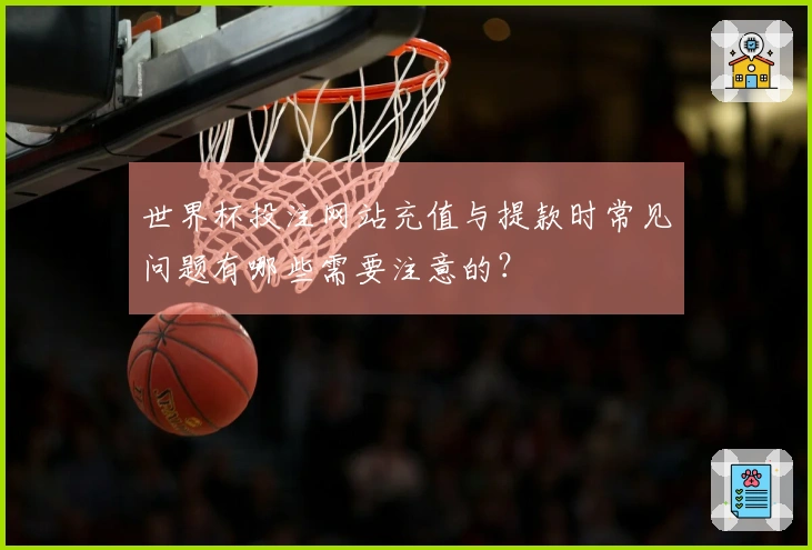 世界杯投注网站充值与提款时常见问题有哪些需要注意的？
