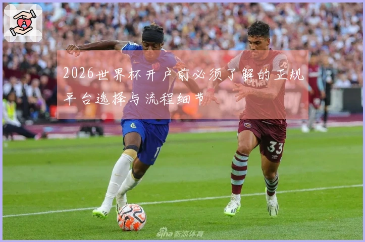 2026世界杯开户前必须了解的正规平台选择与流程细节